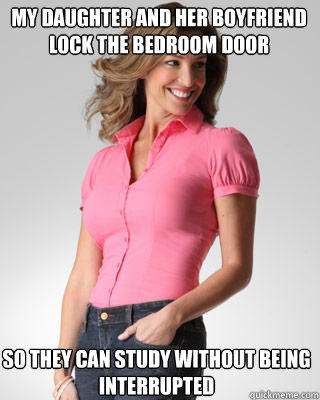 my daughter and her boyfriend lock the bedroom door so they can study without being interrupted  Oblivious Suburban Mom