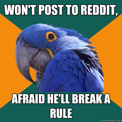 Won't post to reddit, Afraid he'll break a rule  Paranoid Parrot