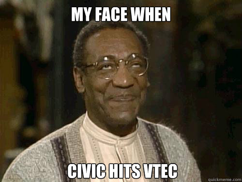 my face when civic hits vtec
  Bill Cosby