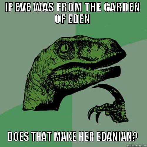 IF EVE WAS FROM THE GARDEN OF EDEN DOES THAT MAKE HER EDANIAN? Philosoraptor