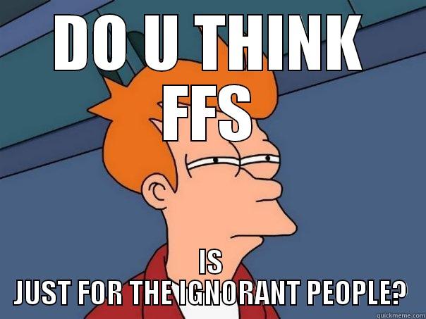 DO U THINK FFS IS JUST FOR THE IGNORANT PEOPLE? Futurama Fry