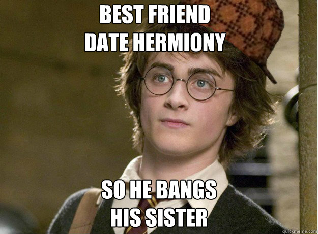 Best friend 
date hermiony So he bangs 
his sister  Scumbag Harry Potter