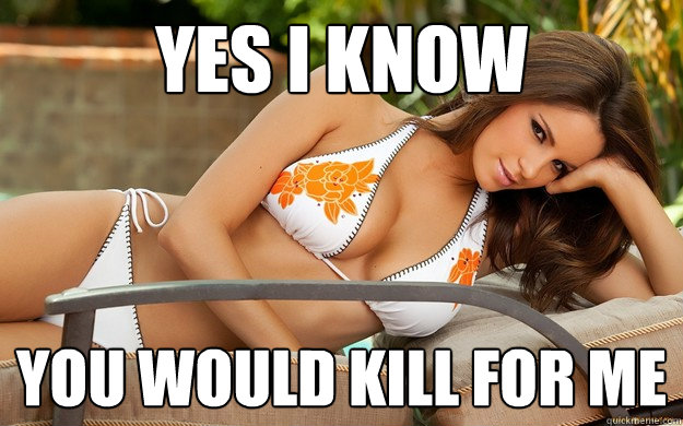 Yes I Know You Would Kill For Me  That Hot Chick