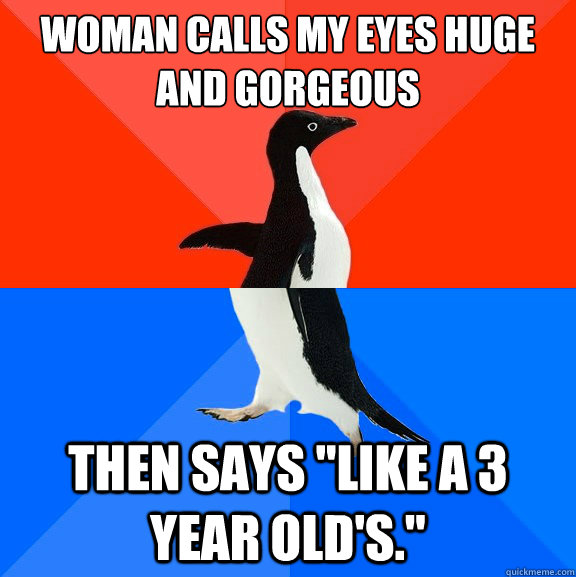 Woman calls my eyes huge and gorgeous  then says 