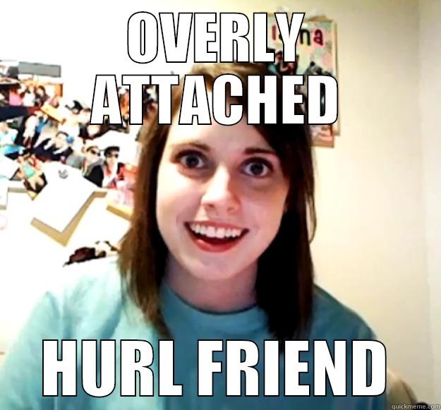 OVERLY ATTACHED HURL FRIEND Overly Attached Girlfriend