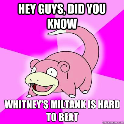 hey guys, did you know Whitney's Miltank is hard to beat  Slowpoke