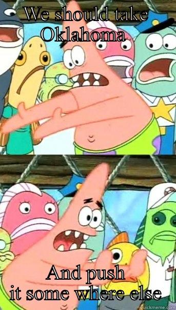 WE SHOULD TAKE OKLAHOMA  AND PUSH IT SOME WHERE ELSE Push it somewhere else Patrick