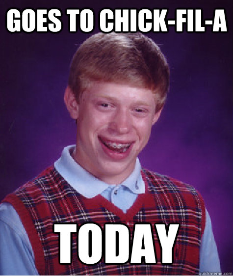 goes to chick-fil-a today  Bad Luck Brian