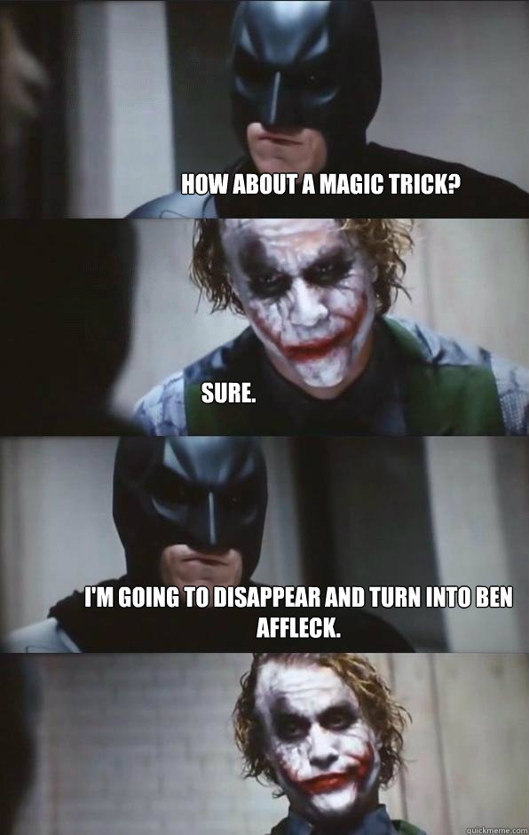 How about a magic trick? Sure. I'm going to disappear and turn into Ben Affleck. - How about a magic trick? Sure. I'm going to disappear and turn into Ben Affleck.  Batman Panel