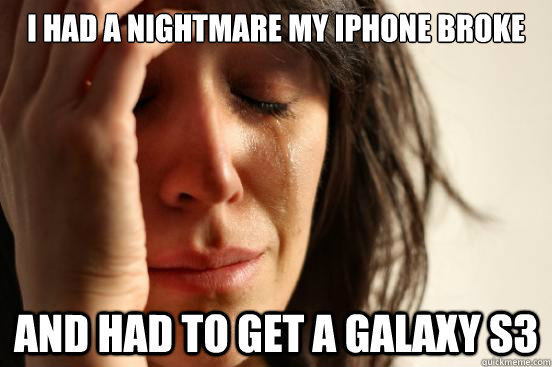 I had a nightmare my iPhone broke  And had to get a Galaxy S3  First World Problems
