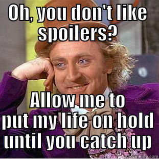 OH, YOU DON'T LIKE SPOILERS? ALLOW ME TO PUT MY LIFE ON HOLD UNTIL YOU CATCH UP Condescending Wonka