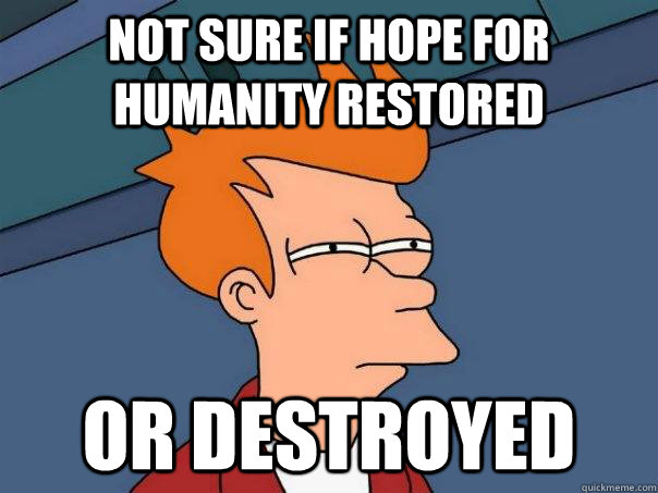 Not sure if hope for humanity restored Or destroyed  Futurama Fry