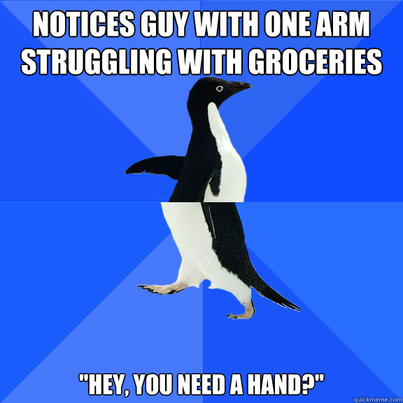 Notices guy with one arm struggling with groceries 