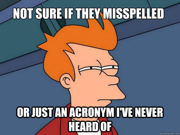 Not sure if they misspelled Or just an acronym i've never heard of  Futurama Fry