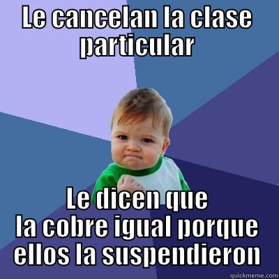 LE CANCELAN LA CLASE PARTICULAR LE DICEN QUE LA COBRE IGUAL PORQUE ELLOS LA SUSPENDIERON Success Kid