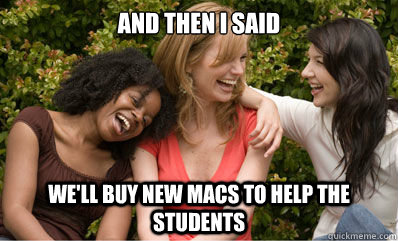 And then i said we'll buy new Macs to help the students - And then i said we'll buy new Macs to help the students  Misc
