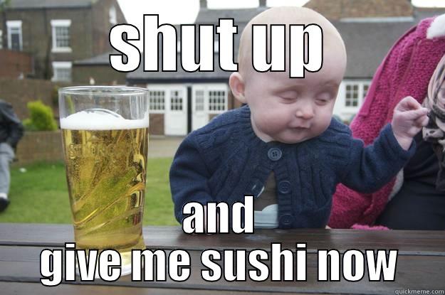 SHUT UP AND GIVE ME SUSHI NOW drunk baby