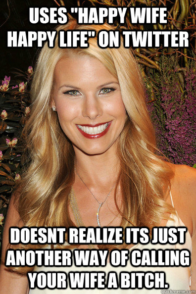 uses happy wife happy life on twitter doesnt realize its just