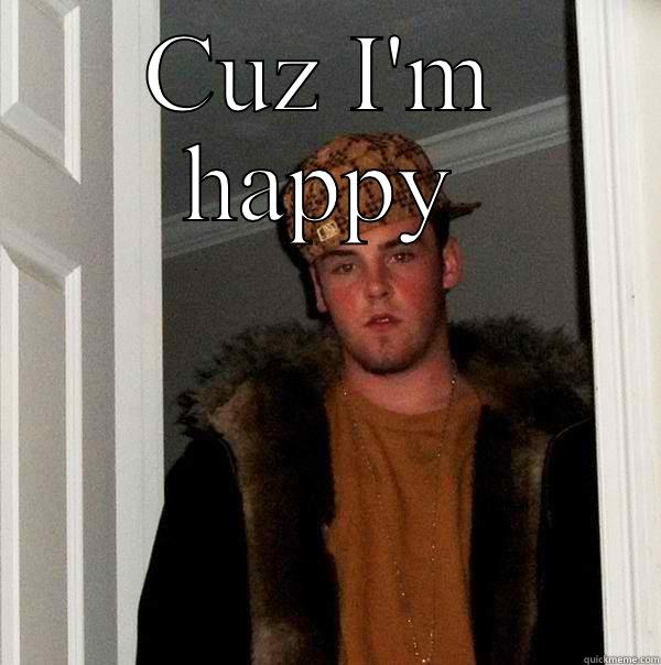 CUZ I'M HAPPY  Scumbag Steve