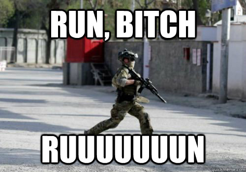 run, bitch ruuuuuuun  Run bitch