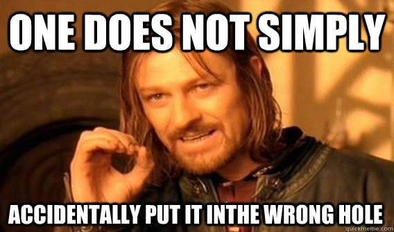 ONE DOES NOT SIMPLY ACCIDENTALLY PUT IT INTHE WRONG HOLE  One Does Not Simply