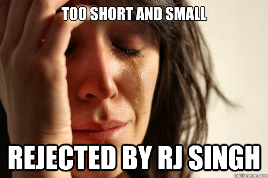 Too short and small Rejected by rj singh  First World Problems