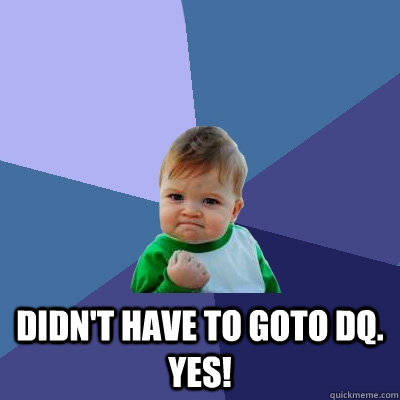  Didn't have to goto DQ. YES!  Success Kid