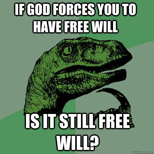If god forces you to have free will Is it still free will?  Philosoraptor