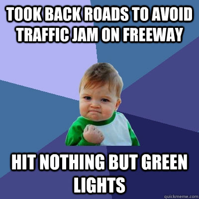 Took back roads to avoid traffic jam on freeway hit nothing but green lights  Success Kid