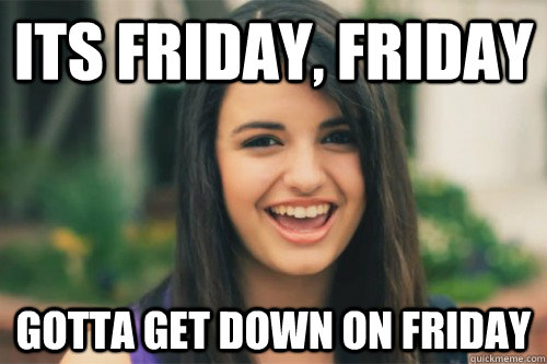 Its Friday, Friday Gotta get down on friday - Its Friday, Friday Gotta get down on friday  Rebecca Black obvious