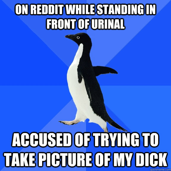 on reddit while standing in front of urinal accused of trying to take picture of my dick  Socially Awkward Penguin
