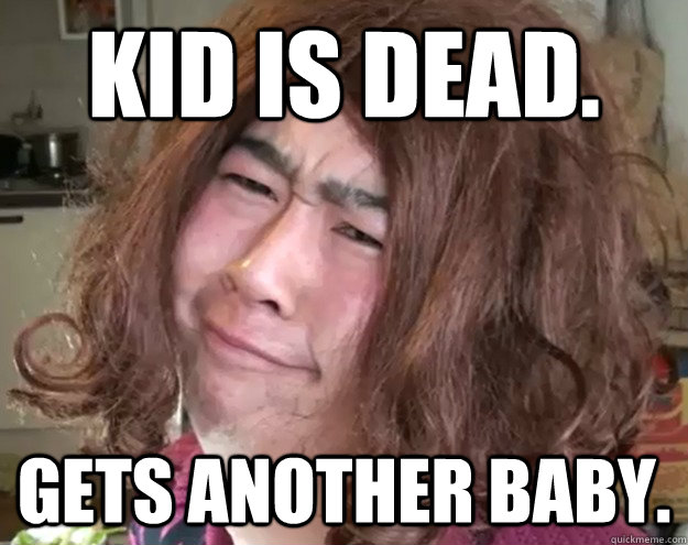 Kid is dead. Gets another baby. - Kid is dead. Gets another baby.  Careless Asian Mother