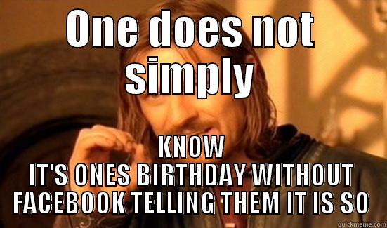 ONE DOES NOT SIMPLY KNOW IT'S ONES BIRTHDAY WITHOUT FACEBOOK TELLING THEM IT IS SO Boromir