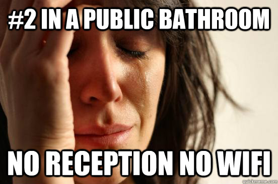 #2 in a public bathroom no reception no wifi  First World Problems