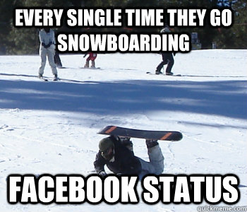 every single time they go snowboarding facebook status   Beginner Snowboarder