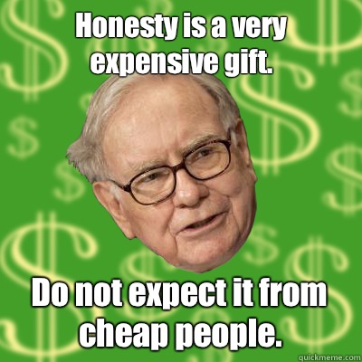 Honesty is a very expensive gift. Do not expect it from cheap people. - Honesty is a very expensive gift. Do not expect it from cheap people.  Warren Buffett