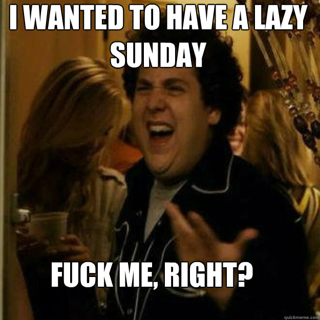 I wanted to have a lazy Sunday Fuck me, right? - I wanted to have a lazy Sunday Fuck me, right?  Misc