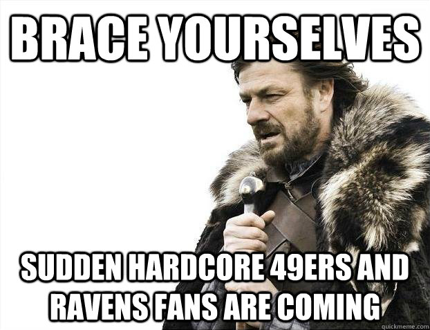 Brace yourselves sudden hardcore 49ers and Ravens fans are coming  Brace youselves
