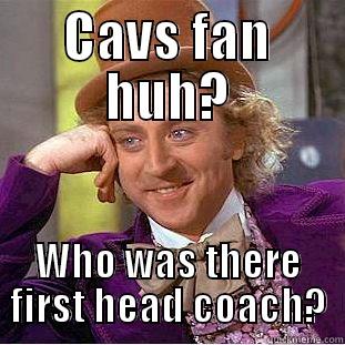 CAVS FAN HUH? WHO WAS THERE FIRST HEAD COACH? Creepy Wonka