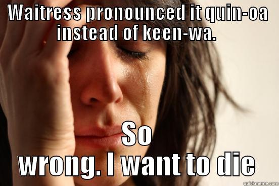 WAITRESS PRONOUNCED IT QUIN-OA INSTEAD OF KEEN-WA.  SO WRONG. I WANT TO DIE First World Problems