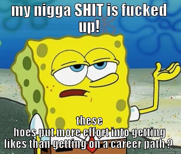 MY NIGGA SHIT IS FUCKED UP! THESE HOES PUT MORE EFFORT INTO GETTING LIKES THAN GETTING ON A CAREER PATH ?  Tough Spongebob