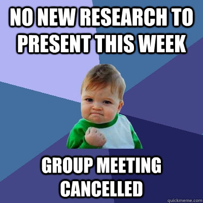 no new research to present this week group meeting cancelled - no new research to present this week group meeting cancelled  Success Kid