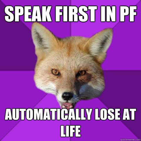 speak first in PF automatically lose at life  Forensics Fox