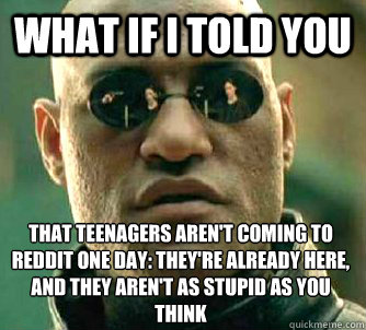 what if i told you That teenagers aren't coming to reddit one day: They're already here, and they aren't as stupid as you think  Matrix Morpheus