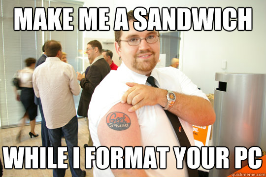 make me a sandwich while i format your pc  GeekSquad Gus
