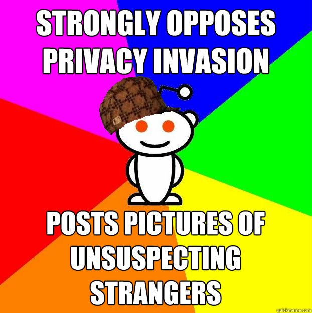 STRONGLY OPPOSES PRIVACY INVASION POSTS PICTURES OF UNSUSPECTING STRANGERS  Scumbag Redditor