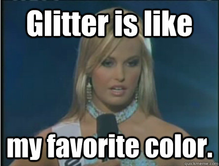 Glitter is like my favorite color. - Glitter is like my favorite color.  Obviously dumb girl