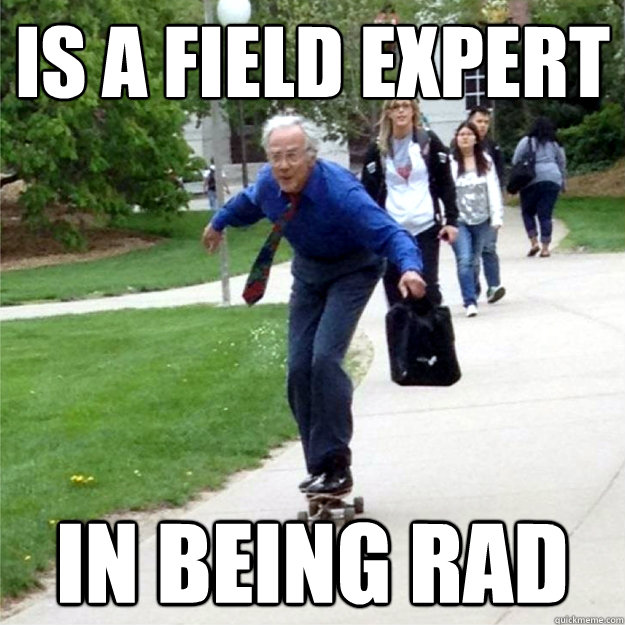 is a field expert in being rad  Skating Prof