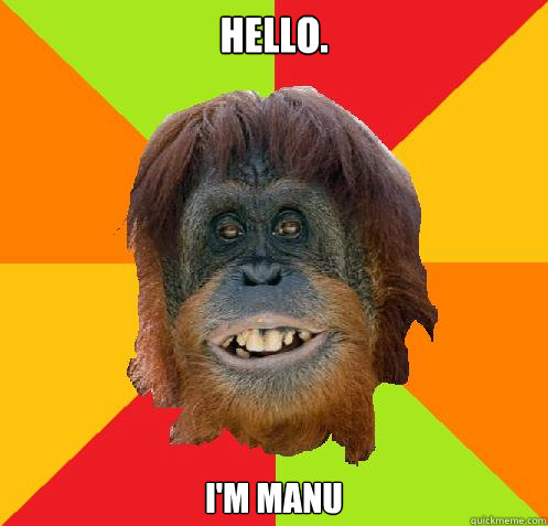 HELLO. I'M MANU  Culturally Oblivious Orangutan