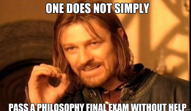 ONE DOES NOT SIMPLY Pass a Philosophy Final Exam without help  